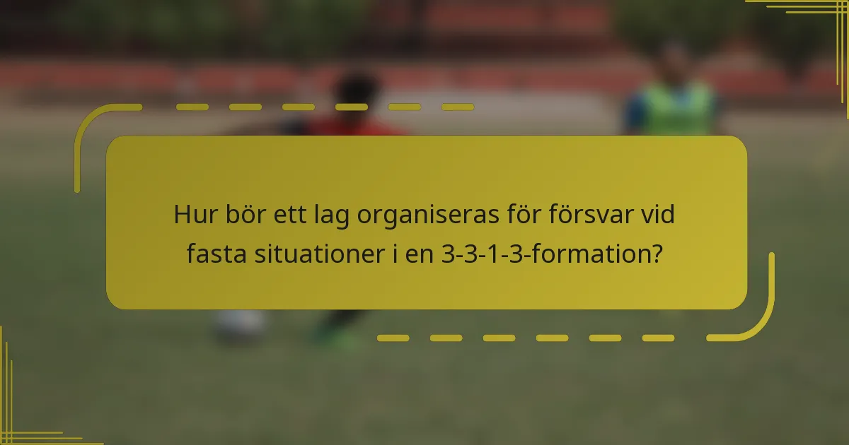 Hur bör ett lag organiseras för försvar vid fasta situationer i en 3-3-1-3-formation?