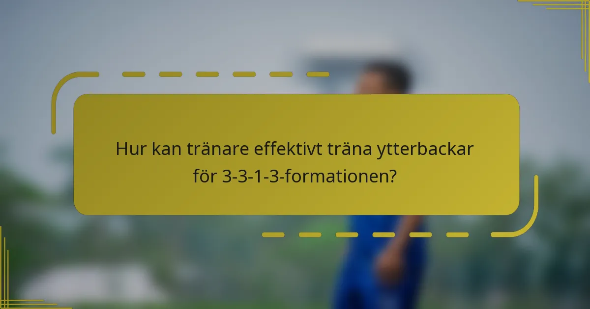 Hur kan tränare effektivt träna ytterbackar för 3-3-1-3-formationen?