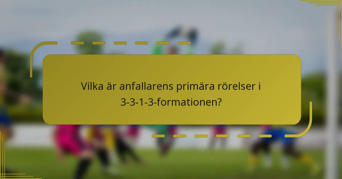 Vilka är anfallarens primära rörelser i 3-3-1-3-formationen?