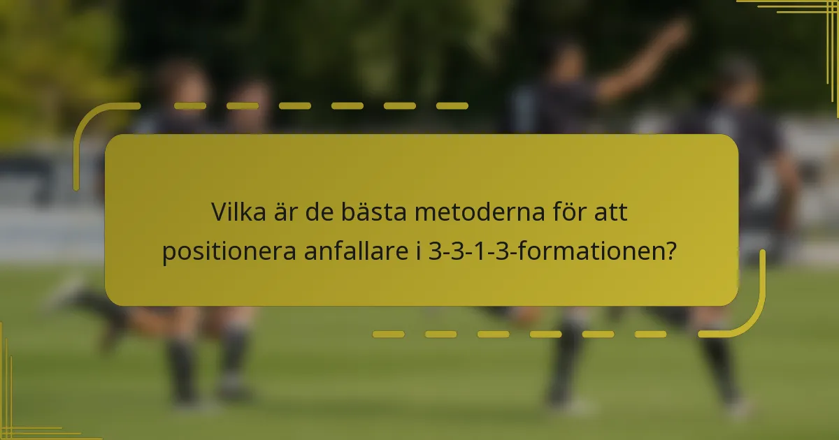 Vilka är de bästa metoderna för att positionera anfallare i 3-3-1-3-formationen?