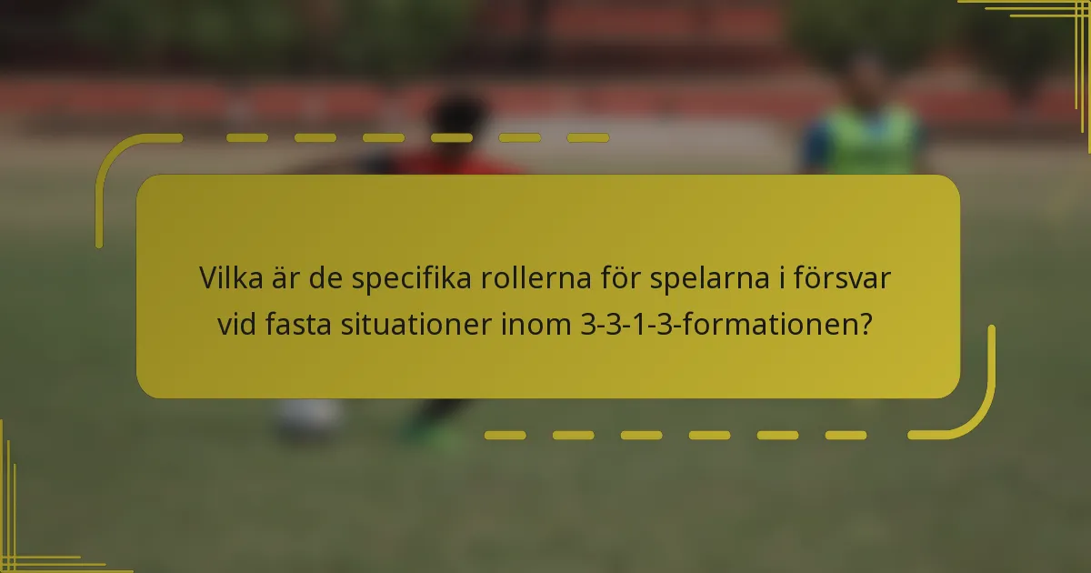 Vilka är de specifika rollerna för spelarna i försvar vid fasta situationer inom 3-3-1-3-formationen?