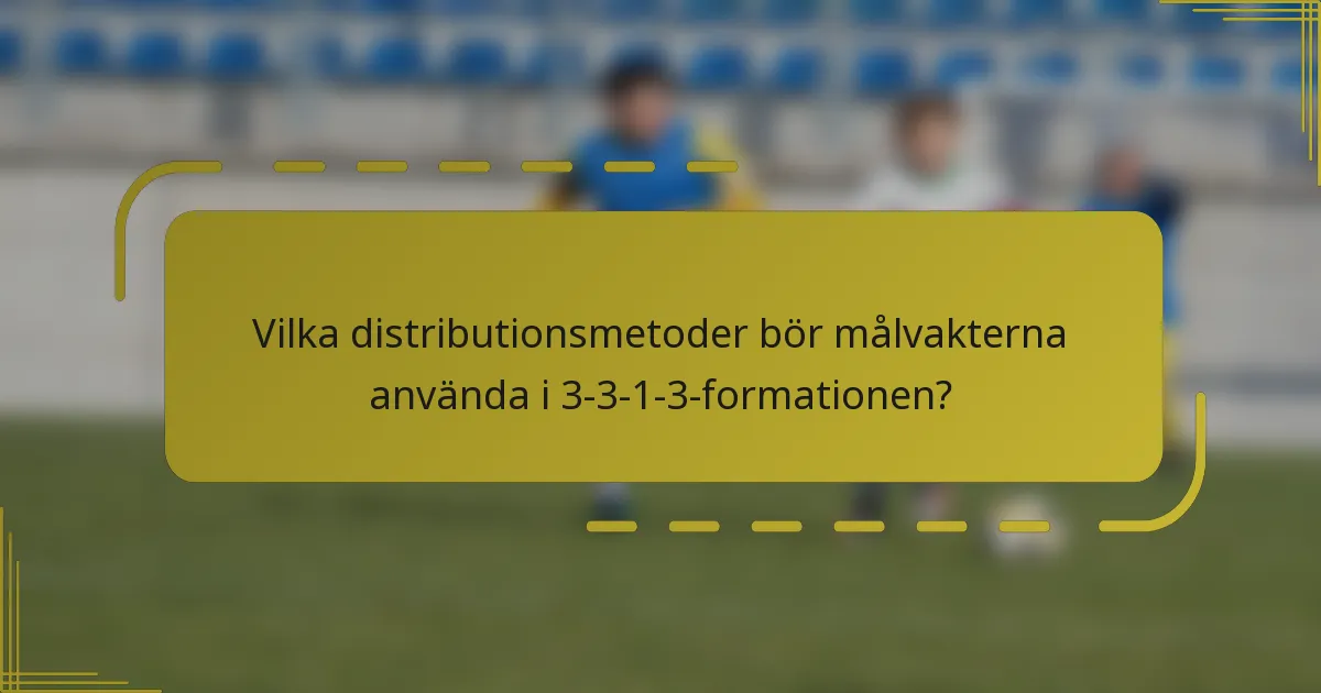 Vilka distributionsmetoder bör målvakterna använda i 3-3-1-3-formationen?