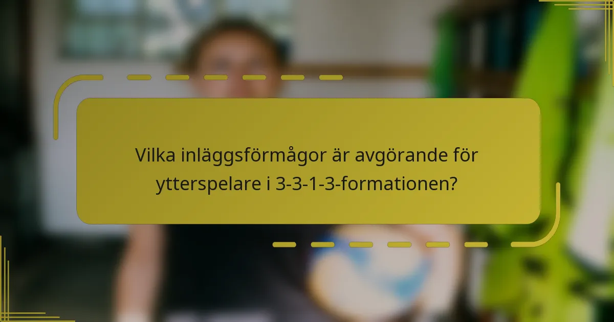 Vilka inläggsförmågor är avgörande för ytterspelare i 3-3-1-3-formationen?