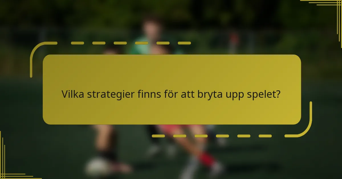 Vilka strategier finns för att bryta upp spelet?